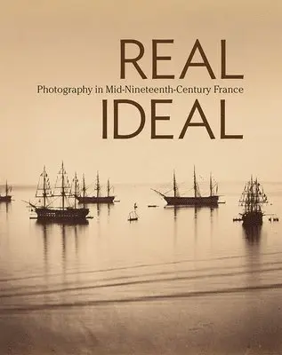 Real/Ideal - Photography in Mid-Nineteenth-Century France