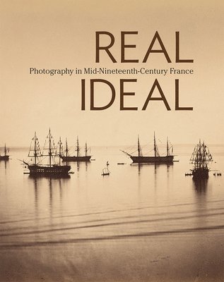Karen Hellman, Karen Hellman - Real/Ideal - Photography in Mid-Nineteenth-Century  France, Inbunden