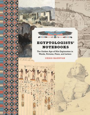 Chris Naunton - Egyptologists' Notebooks: The Golden Age of Nile Exploration in Words, Pictures, Plans, and Letters, Inbunden