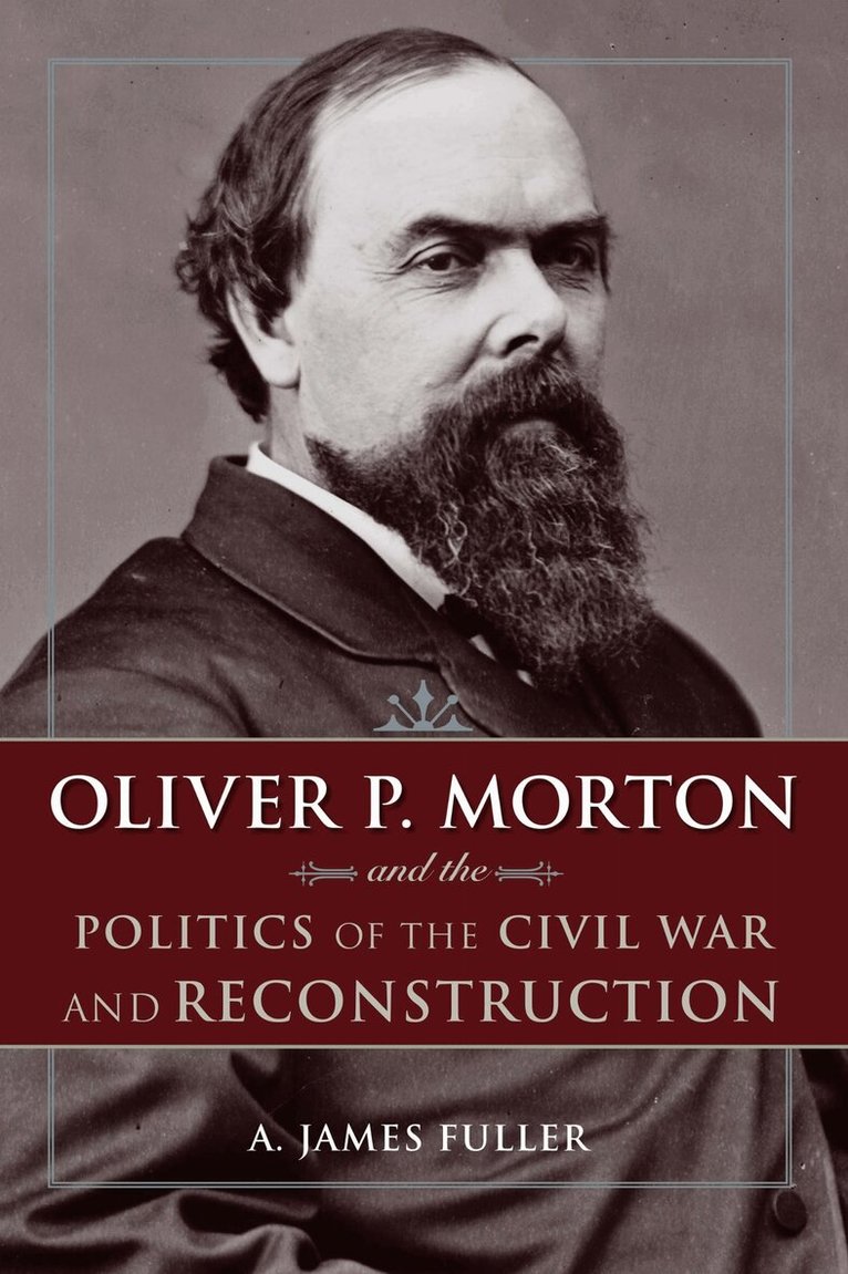 A. James Fuller - Oliver P. Morton and the Politics of the Civil War and Reconstruction, Inbunden. Tillgänglighet: Tillfälligt slut