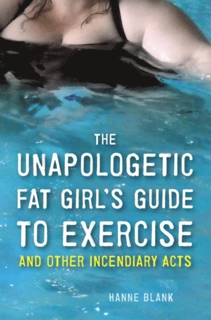 Hanne Blank - Unapologetic Fat Girl's Guide to Exercise and Other Incendiary Acts, E-bok