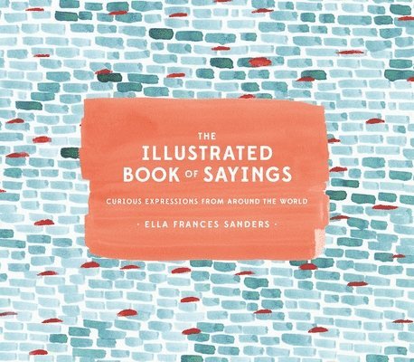 Ella Frances Sanders - The Illustrated Book of Sayings: Curious Expressions from Around the World, Inbunden. Tillgänglighet: Lägg i varukorg