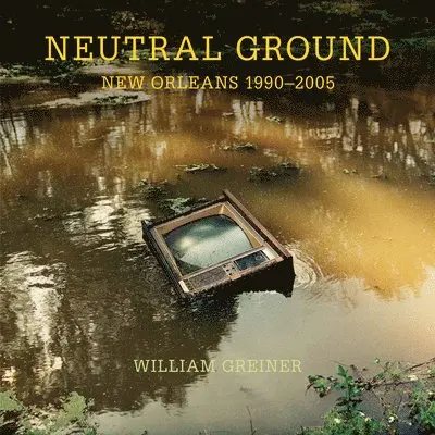 William Greiner - Neutral Ground: New Orleans 1990-2005, Inbunden. Tillgänglighet: Lägg i varukorg