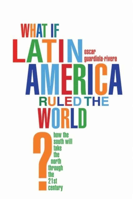 Oscar Guardiola-Rivera - What if Latin America Ruled the World?, E-bok