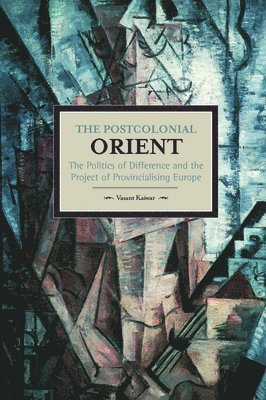 Postcolonial Orient, The: The Politics Of Difference And The Project Of Provincialising Europe