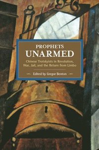 Prophets Unarmed: Chinese Trotskyists In Revolution, War, Jail, And The Return From Limbo
