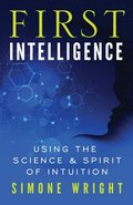 First Intelligence: Using the Science & Spirit of Intuition