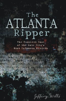 Jeffery Wells - Atlanta Ripper: The Unsolved Case of the Gate City's Most Infamous Murders, Häftad