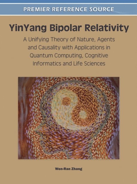 Wen-Ran - YinYang Bipolar Relativity: A Unifying Theory of Nature, Agents and Causality with Applications in Quantum Computing, Cognitive Informatics and Life Sciences, E-bok