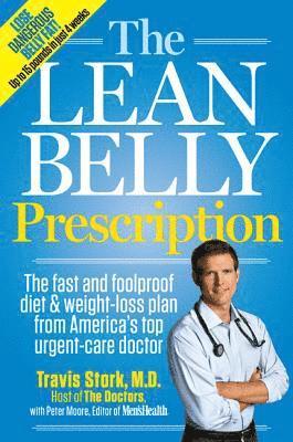 Travis Stork, Peter Moore - The Lean Belly Prescription: The Fast and Foolproof Diet and Weight-Loss Plan from America's Top Urgent-Care Doctor, Inbunden
