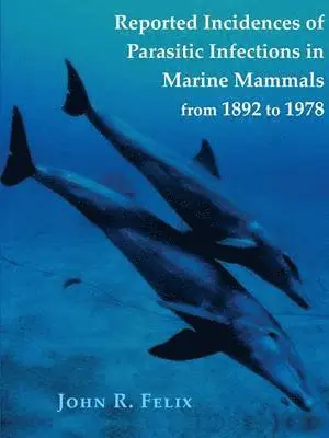 John Felix - Reported Incidences of Parasitic Infections in Marine Mammals from 1892 to 1978, Häftad. Tillgänglighet: Lägg i varukorg
