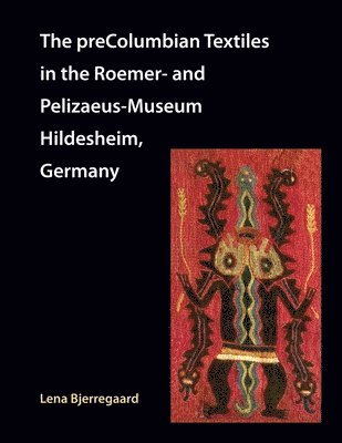 Lena Bjerregaard - preColumbian Textiles in the Roemer- and Pelizaeus-Museum Hildesheim, Germany, Häftad