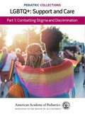 Pediatric Collections: LGBTQ : Support and Care Part 1: Combatting Stigma and Discrimination