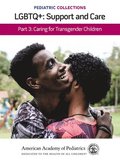 Pediatric Collections: LGBTQ : Support and Care Part 3: Caring for Transgender Children