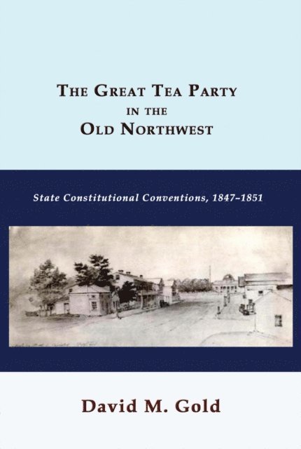 David M. Gold - Great Tea Party in the Old Northwest: State Constitutional Conventions, 1847-1851, E-bok