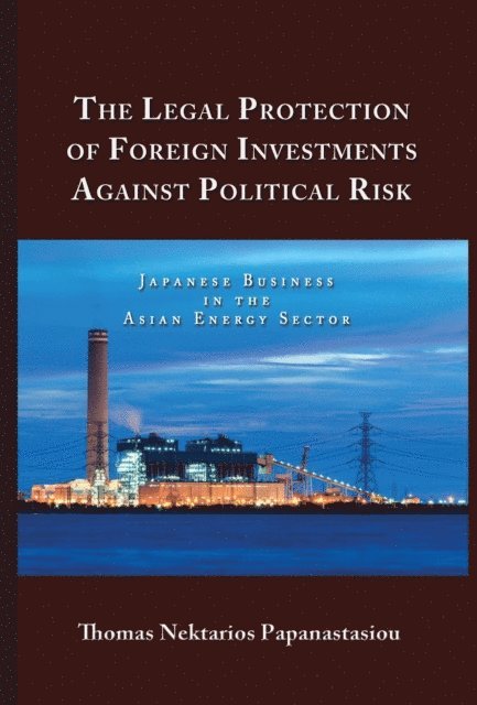 Thomas Nektarios Papanastasiou - Legal Protection of Foreign Investments Against Political Risk: Japanese Business in the Asian Energy Sector, E-bok