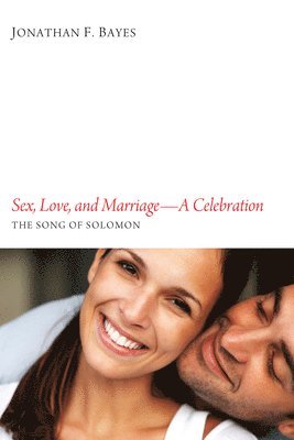 Jonathan F. Bayes - Sex, Love, and Marriage--A Celebration, Häftad