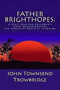 John Townsend Trowbridge - Father Brighthopes: A Civil War-era Children's Story Demonstrating the Power of Positive Thinking, Häftad