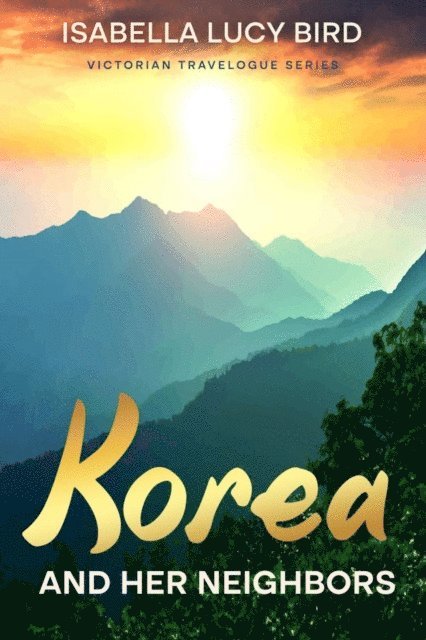 Isabella Lucy Bird - Korea and Her Neighbors, E-bok