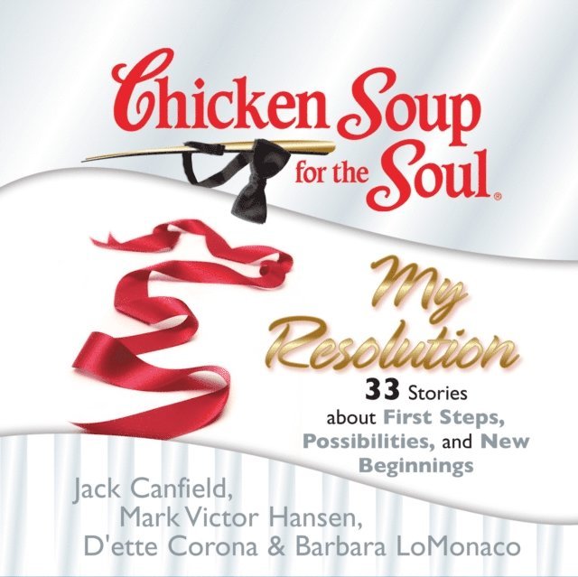 Barbara LoMonaco, D'ette Corona, Mark Victor Hansen, Jack Canfield - Chicken Soup for the Soul: My Resolution - 33 Stories about First Steps, Possibilities, and New Beginnings, Ljudbok
