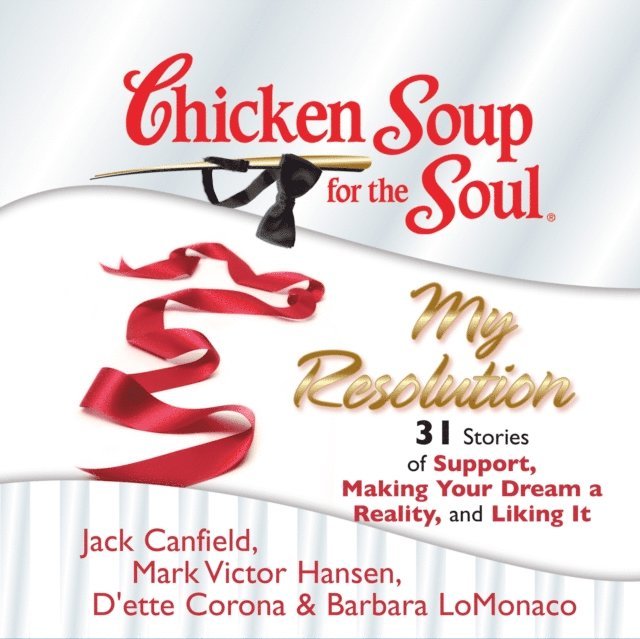 Barbara LoMonaco, D'ette Corona, Mark Victor Hansen, Jack Canfield - Chicken Soup for the Soul: My Resolution - 31 Stories of Support, Making Your Dream a Reality, and Liking It, Ljudbok