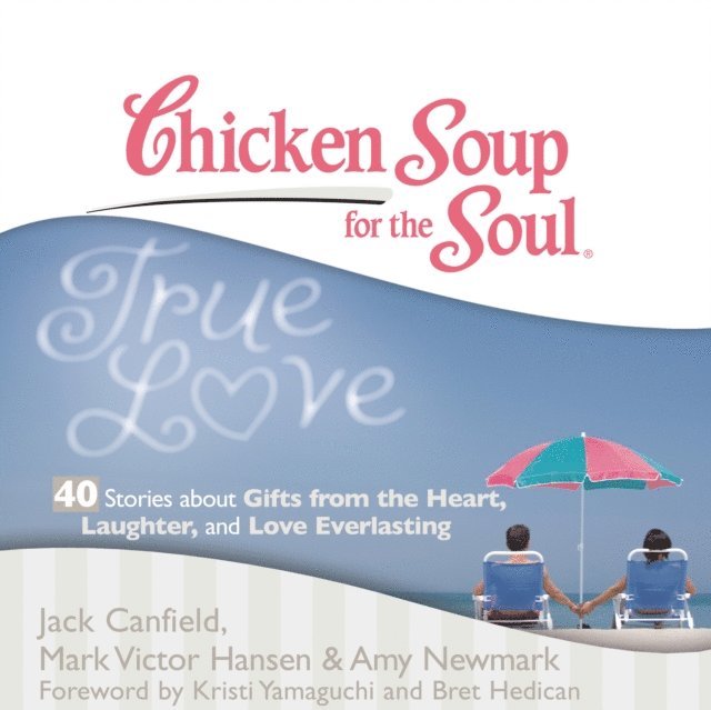 Amy Newmark, Mark Victor Hansen, Jack Canfield - Chicken Soup for the Soul: True Love - 40 Stories about Gifts from the Heart, Laughter, and Love Everlasting, Ljudbok