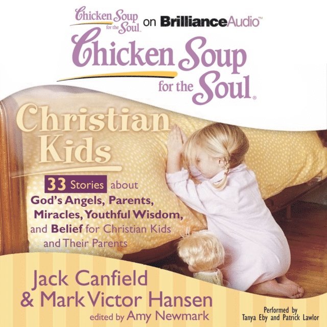 Mark Victor Hansen, Jack Canfield, Amy Newmark - Chicken Soup for the Soul: Christian Kids - 33 Stories about God's Angels, Parents, Miracles, Youthful Wisdom, and Belief for Christian Kids and Their Parents, Ljudbok