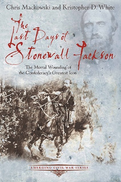 Kristopher D. White, Chris Mackowski - Last Days of Stonewall Jackson, E-bok
