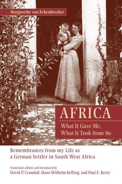 Margarethe von Eckenbrecher, David P. Crandall, Hans-Wilhelm Kelling, Paul E. Kerry - Africa: What It Gave Me, What It Took from Me, E-bok