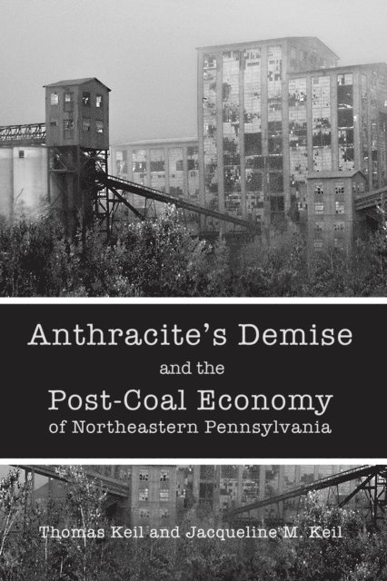 Thomas Keil, Jacqueline M. Keil - Anthracite's Demise and the Post-Coal Economy of Northeastern Pennsylvania, E-bok