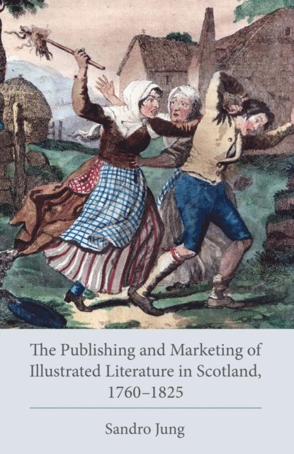 Sandro Jung - Publishing and Marketing of Illustrated Literature in Scotland, 1760–1825, E-bok