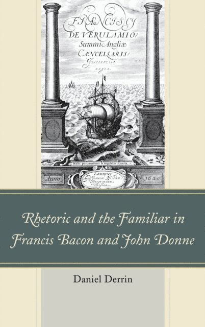 Daniel Derrin - Rhetoric and the Familiar in Francis Bacon and John Donne, E-bok