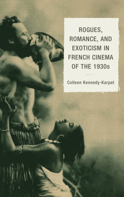 Colleen Kennedy-Karpat - Rogues, Romance, and Exoticism in French Cinema of the 1930s, E-bok