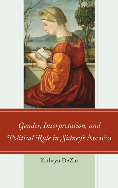 Kathryn DeZur - Gender, Interpretation, and Political Rule in Sidney's Arcadia, E-bok
