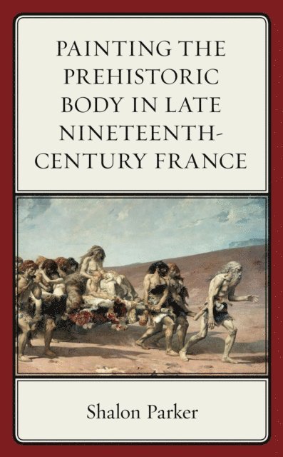 Shalon Parker - Painting the Prehistoric Body in Late Nineteenth-Century France, E-bok