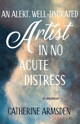 Catherine Armsden - Alert, Well-Hydrated Artist in No Acute Distress, Häftad