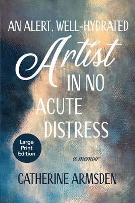 Catherine Armsden - Alert, Well-Hydrated Artist in No Acute Distress, Häftad