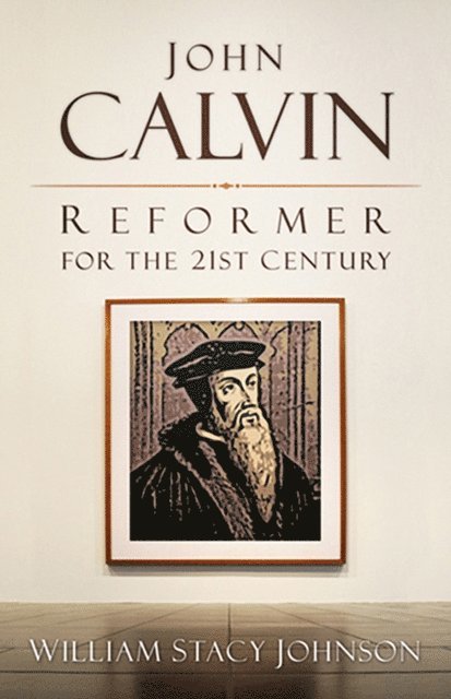 William Stacy Johnson - John Calvin, Reformer for the 21st Century, E-bok