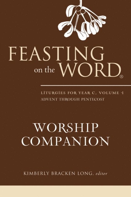 Kimberly Bracken Long - Feasting on the Word Worship Companion: Liturgies for Year C, Volume 1, E-bok