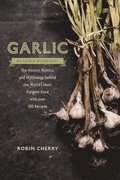 Garlic, an Edible Biography: The History, Politics, and Mythology Behind the World's Most Pungent Food--With Over 100 Recipes