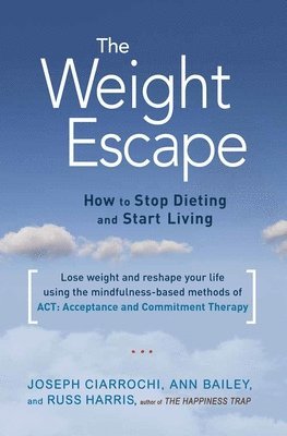 Ann Bailey, Joseph Ciarrochi - The Weight Escape: How to Stop Dieting and Start Living, Häftad