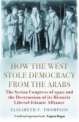 Elizabeth F. Thompson - How the West Stole Democracy from the Arabs, Häftad