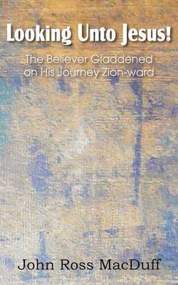 John Macduff - Looking Unto Jesus! the Believer Gladdened on His Journey Zion-Ward, Häftad
