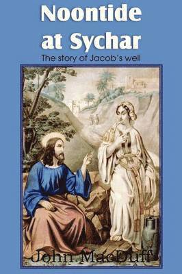 John Macduff - Noontide at Sychar, a New Testament Chapter in Providence and Grace, Häftad