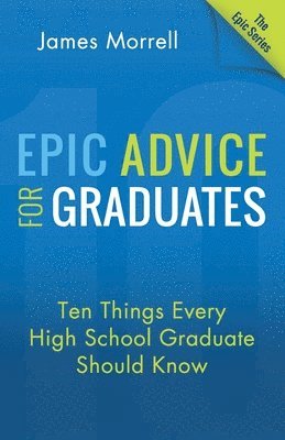 James Morrell - Epic Advice for Graduates: Ten Things Every High School Graduate Should Know, Häftad