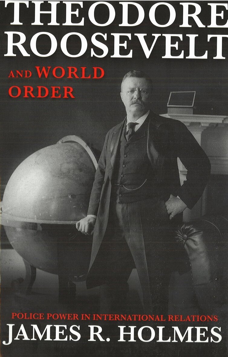 James R. Holmes - Theodore Roosevelt and World Order, E-bok