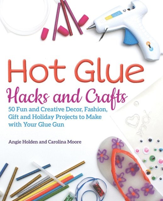 Carolina Moore, Angie Holden - Hot Glue Hacks and Crafts, E-bok