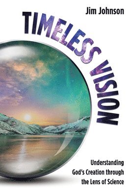 Jim Johnson - Timeless Vision: Understanding God's Creation Through the Lens of Science, Inbunden