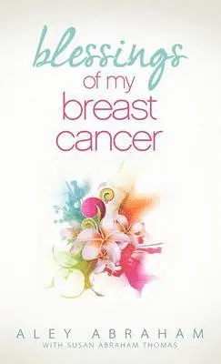Aley Abraham - Blessings of My Breast Cancer, Inbunden. Tillgänglighet: Lägg i varukorg