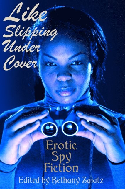 Bethany Zaiatz - Like Slipping Under Cover: Erotic Spy Fiction, E-bok